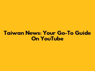 Taiwan News: Your Go-To Guide On YouTube