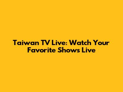 Taiwan TV Live: Watch Your Favorite Shows Live