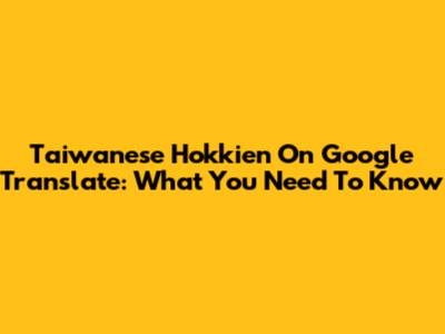 Taiwanese Hokkien On Google Translate: What You Need To Know