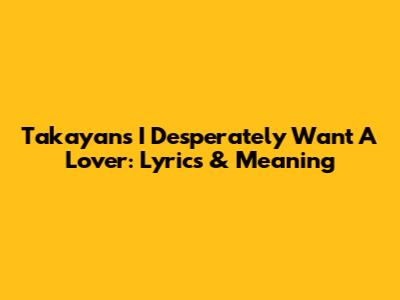 Takayan's 'I Desperately Want A Lover': Lyrics & Meaning