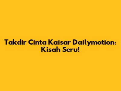 Takdir Cinta Kaisar Dailymotion: Kisah Seru!