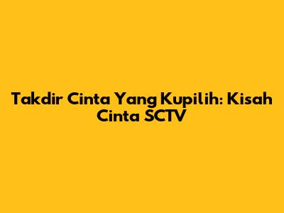 Takdir Cinta Yang Kupilih: Kisah Cinta SCTV