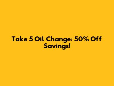 Take 5 Oil Change: 50% Off Savings!