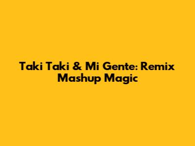 Taki Taki & Mi Gente: Remix Mashup Magic