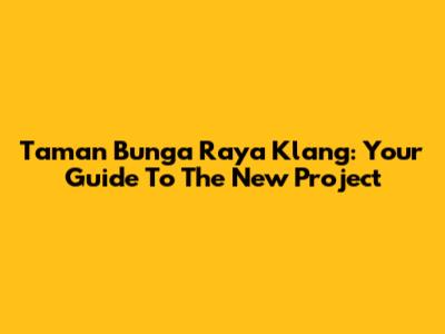 Taman Bunga Raya Klang: Your Guide To The New Project