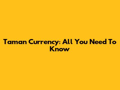 Taman Currency: All You Need To Know