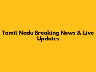 Tamil Nadu Breaking News & Live Updates