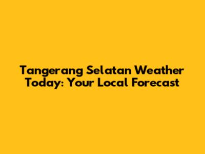 Tangerang Selatan Weather Today: Your Local Forecast