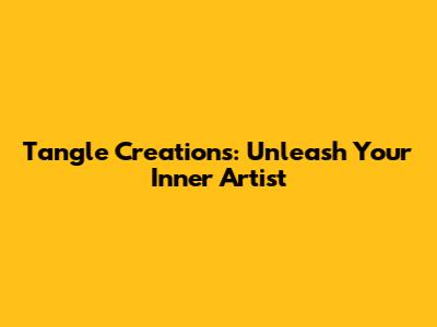 Tangle Creations: Unleash Your Inner Artist