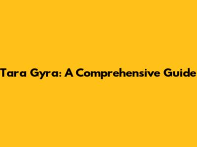 Tara Gyra: A Comprehensive Guide
