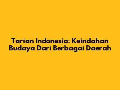 Tarian Indonesia: Keindahan Budaya Dari Berbagai Daerah
