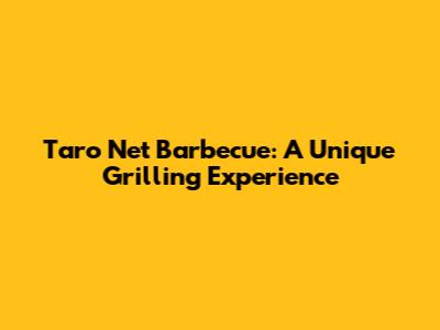 Taro Net Barbecue: A Unique Grilling Experience