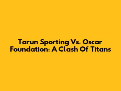 Tarun Sporting Vs. Oscar Foundation: A Clash Of Titans