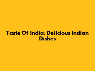 Taste Of India: Delicious Indian Dishes