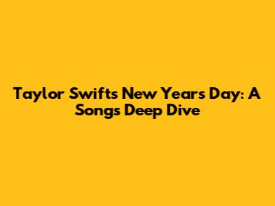 Taylor Swift's 'New Year's Day': A Song's Deep Dive