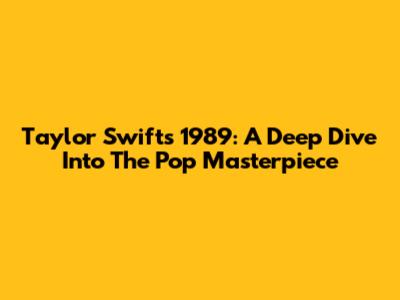 Taylor Swift's 1989: A Deep Dive Into The Pop Masterpiece