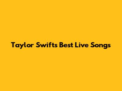 Taylor Swift's Best Live Songs