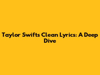 Taylor Swift's Clean Lyrics: A Deep Dive