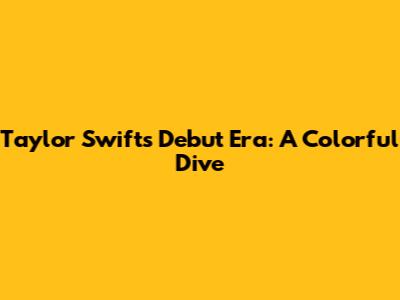Taylor Swift's Debut Era: A Colorful Dive