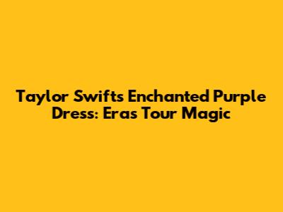 Taylor Swift's Enchanted Purple Dress: Eras Tour Magic