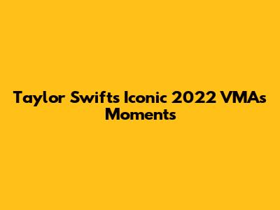 Taylor Swift's Iconic 2022 VMAs Moments