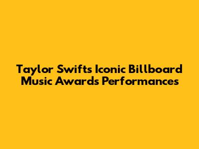 Taylor Swift's Iconic Billboard Music Awards Performances