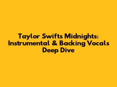 Taylor Swift's Midnights: Instrumental & Backing Vocals Deep Dive