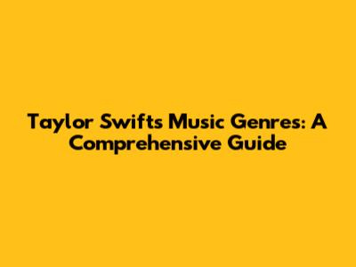 Taylor Swift's Music Genres: A Comprehensive Guide