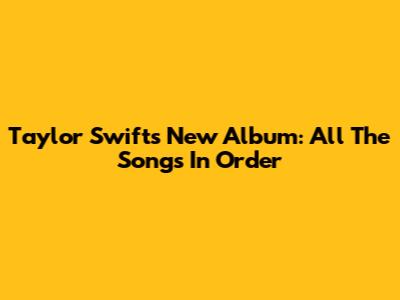Taylor Swift's New Album: All The Songs In Order