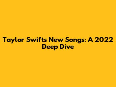 Taylor Swift's New Songs: A 2022 Deep Dive