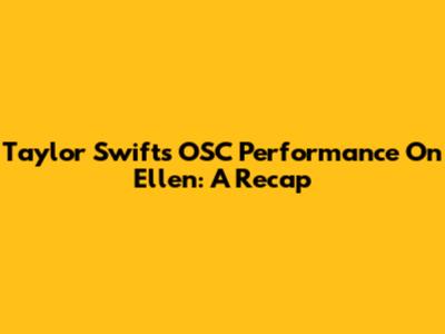 Taylor Swift's OSC Performance On Ellen: A Recap