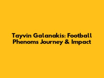 Tayvin Galanakis: Football Phenom's Journey & Impact