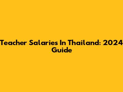Teacher Salaries In Thailand: 2024 Guide