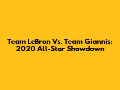 Team LeBron Vs. Team Giannis: 2020 All-Star Showdown