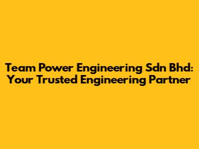 Team Power Engineering Sdn Bhd: Your Trusted Engineering Partner