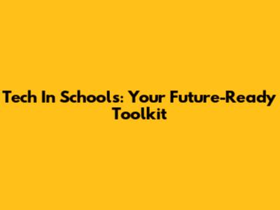 Tech In Schools: Your Future-Ready Toolkit
