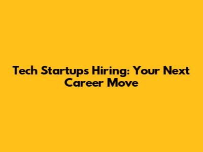 Tech Startups Hiring: Your Next Career Move