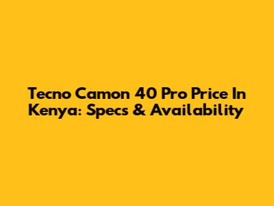 Tecno Camon 40 Pro Price In Kenya: Specs & Availability