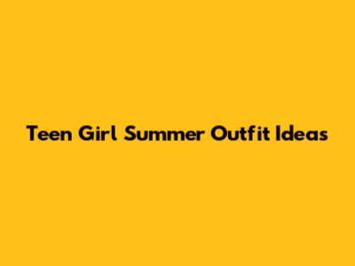 Teen Girl Summer Outfit Ideas
