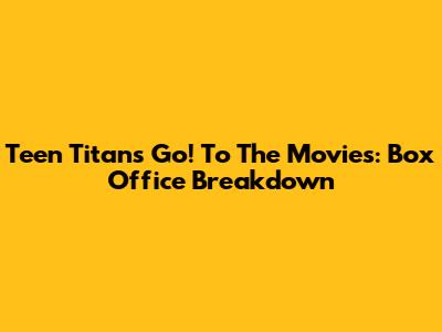 Teen Titans Go! To The Movies: Box Office Breakdown