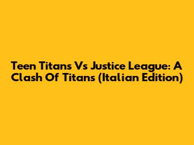 Teen Titans Vs Justice League: A Clash Of Titans (Italian Edition)