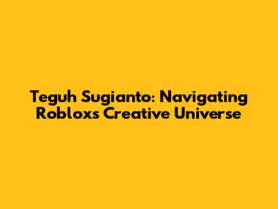 Teguh Sugianto: Navigating Roblox's Creative Universe