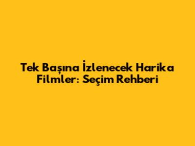 Tek Başına İzlenecek Harika Filmler: Seçim Rehberi