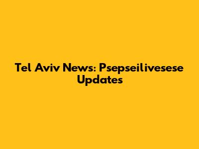 Tel Aviv News: Psepseilivesese Updates