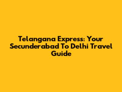 Telangana Express: Your Secunderabad To Delhi Travel Guide
