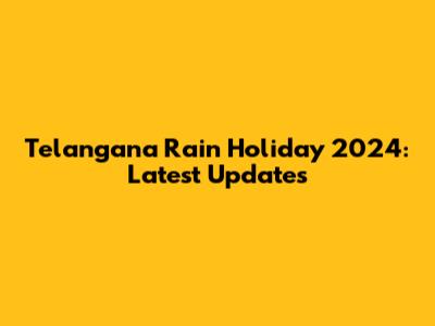 Telangana Rain Holiday 2024: Latest Updates