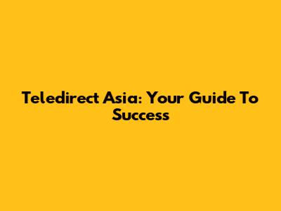 Teledirect Asia: Your Guide To Success