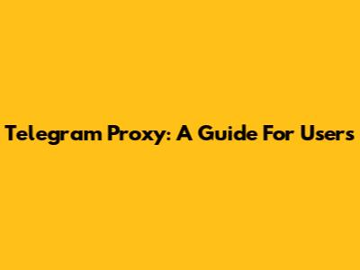 Telegram Proxy: A Guide For Users