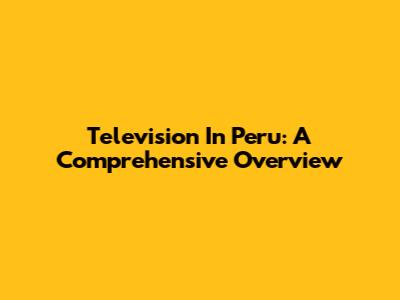 Television In Peru: A Comprehensive Overview