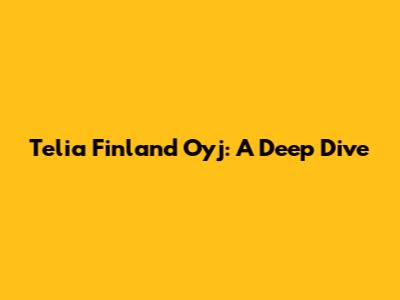 Telia Finland Oyj: A Deep Dive